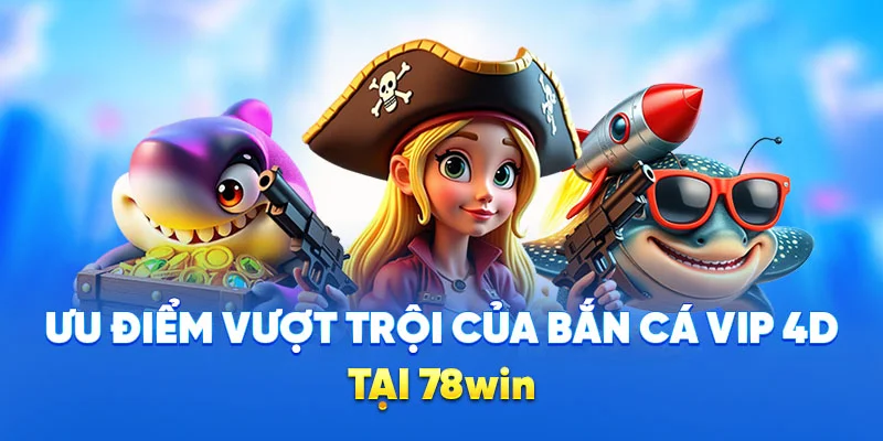 Bắn Cá Vip 4D - Trò Chơi Bắn Cá Đổi Tiền Hấp Dẫn Tại 78WIN 2 Ưu điểm vượt trội của bắn cá VIP 4D tại 78win